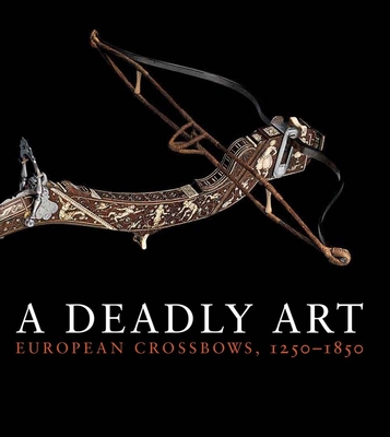 A Deadly Art: European Crossbows, 1250–1850 Cover Image