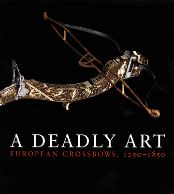 A Deadly Art: European Crossbows, 1250–1850 Cover Image