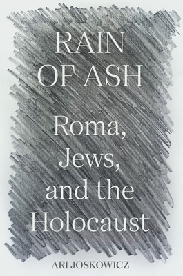 Rain of Ash: Roma, Jews, and the Holocaust By Ari Joskowicz Cover Image
