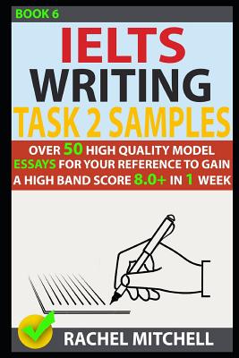 Ielts Writing Task 2 Samples: Over 50 High-Quality Model Essays for Your Reference to Gain a High Band Score 8.0+ in 1 Week (Book 6) Cover Image