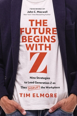 The Future Begins with Z: Nine Strategies to Lead Generation Z as They Disrupt the Workplace By Tim Elmore Cover Image