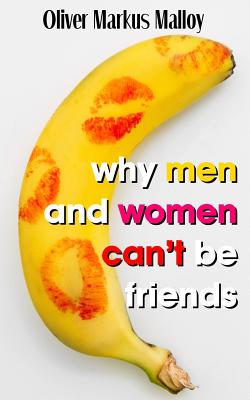 Why Men And Women Can't Be Friends: Honest Relationship Advice for Women (Educated Rants and Wild Guesses #1) By Oliver Markus Malloy Cover Image