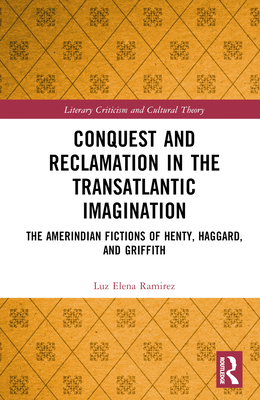 Conquest and Reclamation in the Transatlantic Imagination: The Amerindian Fictions of Henty, Haggard, and Griffith (Literary Criticism and Cultural Theory) Cover Image