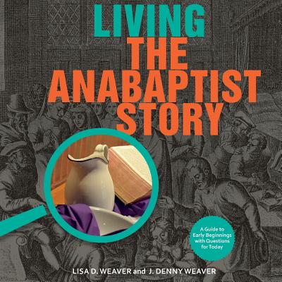 Living the Anabaptist Story: A Guide to Early Beginnings with Questions for Today Cover Image
