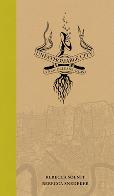 Unfathomable City: A New Orleans Atlas By Rebecca Solnit, Rebecca Snedeker Cover Image