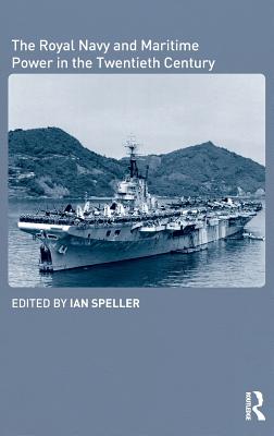 The Royal Navy and Maritime Power in the Twentieth Century (Cass Series: Naval Policy and History)