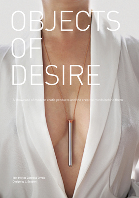 Objects of Desire: A Showcase of Modern Erotic Products and the Creative Minds Behind Them By Rita Catinella Orrell, Jason Scuderi (Other) Cover Image