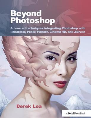 Beyond Photoshop: Advanced Techniques Integrating Photoshop with Illustrator, Poser, Painter, Cinema 4D and Zbrush By Derek Lea Cover Image