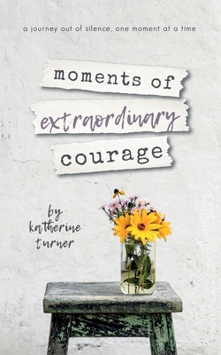 moments of extraordinary courage By Katherine Turner Cover Image