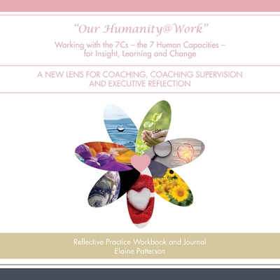 "Our Humanity@Work" Working with the 7Cs - the 7 Human Capacities - for Insight, Learning and Change: A New Lens for Coaching, Coaching Supervision an