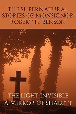 The Supernatural Stories of Monsignor Robert H. Benson: The Light Invisible, a Mirror of Shalott Cover Image