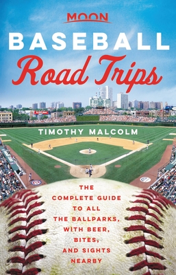 Moon Baseball Road Trips: The Complete Guide to All the Ballparks, with Beer, Bites, and Sights Nearby (Travel Guide) By Timothy Malcolm Cover Image