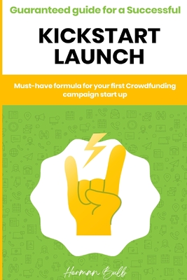 Kickstarter - Guaranteed guide for a Successful kickstart Launch. Must-have formula for your first Crowdfunding campaign start up By Herman Bulb Cover Image