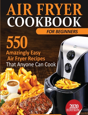 Air Fryer Cookbook For Beginners: 550 Amazingly Easy Air Fryer Recipes That Anyone Can Cook Cover Image
