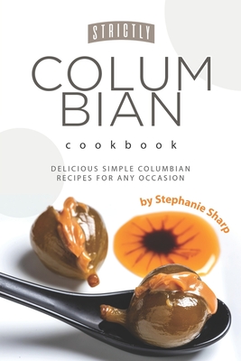 Strictly Columbian Cookbook: Delicious Simple Columbian Recipes for Any Occasion Cover Image
