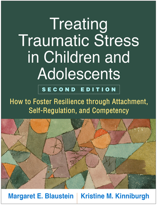 Treating Traumatic Stress in Children and Adolescents, Second Edition: How to Foster Resilience through Attachment, Self-Regulation, and Competency Cover Image