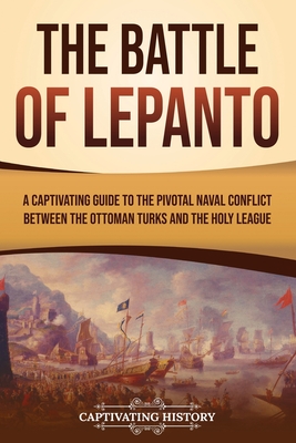 The Battle of Lepanto: A Captivating Guide to the Pivotal Naval Conflict between the Ottoman Turks and the Holy League Cover Image