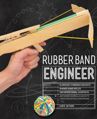 Rubber Band Engineer: Build Slingshot Powered Rockets, Rubber Band Rifles, Unconventional Catapults, and More Guerrilla Gadgets from Household Hardware By Lance Akiyama Cover Image