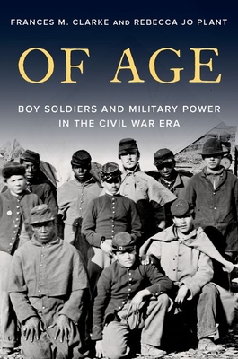 Of Age: Boy Soldiers and Military Power in the Civil War Era By Frances M. Clarke, Rebecca Jo Plant Cover Image