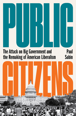 Public Citizens: The Attack on Big Government and the Remaking of American Liberalism cover