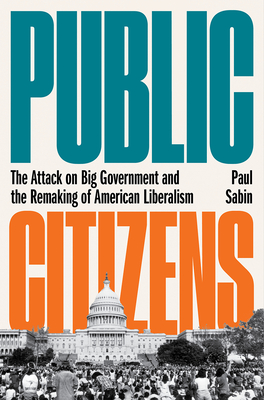 Public Citizens: The Attack on Big Government and the Remaking of American Liberalism Cover Image