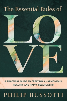 The Essential Rules of Love: A Practical Guide to Creating a Harmonious, Healthy, and Happy Relationship By Philip Russotti Cover Image