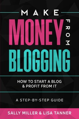 Make Money From Blogging: How To Start A Blog & Profit From It: A Step-By-Step Guide Cover Image