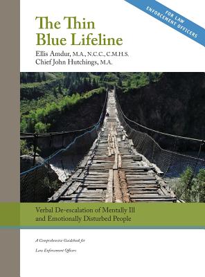 The Thin Blue Lifeline: Verbal De-escalation of Aggressive & Emotionally Disturbed People: A Comprehensive Guidebook for Law Enforcement Offic By Ellis Amdur, Hutchings John Cover Image