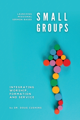 Launching Missional Sermon-Based Small Groups: Integrating Worship, Formation and Service Cover Image
