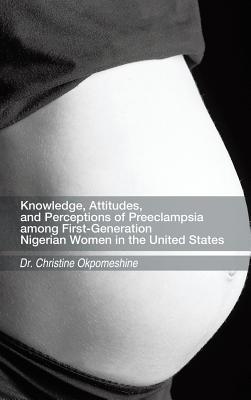 Knowledge, Attitudes, and Perceptions of Preeclampsia Among First-Generation Nigerian Women in the United States By Christine Okpomeshine Cover Image