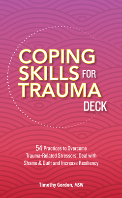 Coping Skills for Trauma Deck: 54 Practices to Overcome Trauma-Related Stressors, Deal with Shame & Guilt and Increase Resiliency By Timothy Gordon Cover Image
