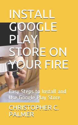 Install Google Play Store on Your Fire: Easy Steps to Install and Use Google Play Store Cover Image