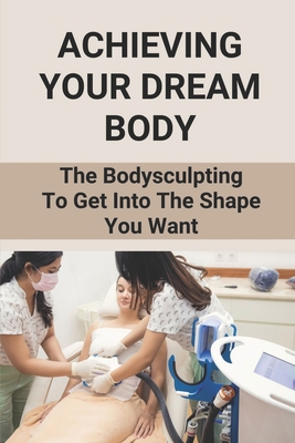 Achieving Your Dream Body: The Bodysculpting To Get Into The Shape You Want: How To Sculpt Body Workout By Nevada Maranville Cover Image