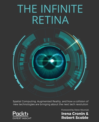 The Infinite Retina: Spatial Computing, Augmented Reality, and how a collision of new technologies are bringing about the next tech revolut Cover Image