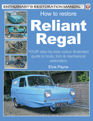 How to Restore Reliant Regal:  Your Step-by-Step Colour Illustrated Guide to Body,Trim & Mechanical Restoration (Enthusiast's Restoration Manual)