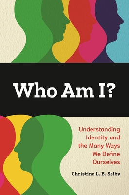 Who Am I?: Understanding Identity and the Many Ways We Define Ourselves By Christine L. B. Selby Cover Image