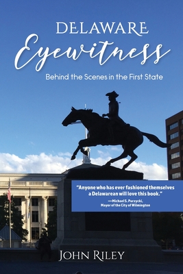 Delaware Eyewitness: Behind the Scenes in the First State By John Riley Cover Image