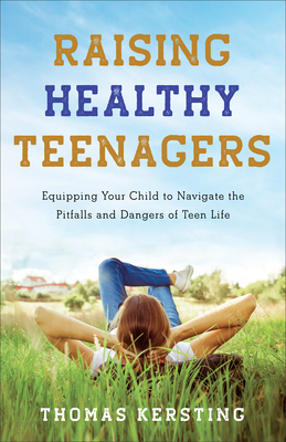 Raising Healthy Teenagers: Equipping Your Child to Navigate the Pitfalls and Dangers of Teen Life By Thomas Kersting Cover Image