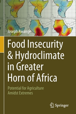 Food Insecurity & Hydroclimate in Greater Horn of Africa: Potential for Agriculture Amidst Extremes By Joseph Awange Cover Image