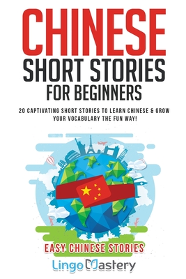 Chinese Short Stories For Beginners: 20 Captivating Short Stories to Learn Chinese & Grow Your Vocabulary the Fun Way! Cover Image