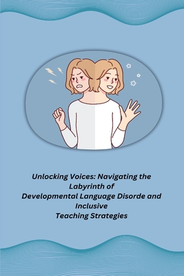 Unlocking Voices: Navigating the Labyrinth of Developmental Language Disorde and Inclusive Teaching Strategies Cover Image