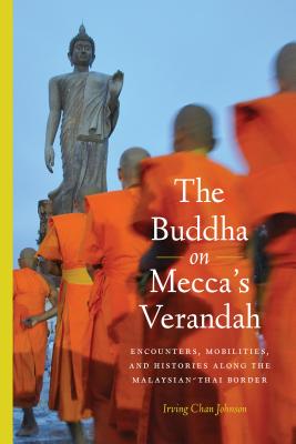 The Buddha on Mecca's Verandah: Encounters, Mobilities, and Histories Along the Malaysian-Thai border (Critical Dialogues in Southeast Asian Studies)