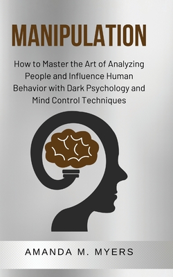 Manipulation: How to Master the Art of Analyzing People and Influence Human Behavior with Dark Psychology and Mind Control Technique Cover Image