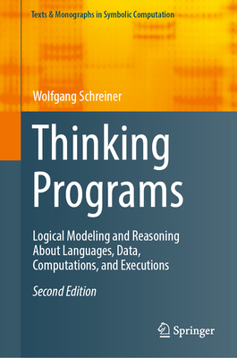 Thinking Programs: Logical Modeling and Reasoning about Languages, Data, Computations, and Executions (Texts & Monographs in Symbolic Computation)