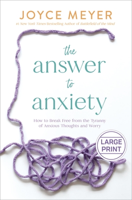 The Answer to Anxiety: How to Break Free from the Tyranny of Anxious Thoughts and Worry By Joyce Meyer Cover Image