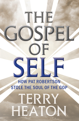 The Gospel of Self: How Pat Robertson Stole the Soul of the GOP By Terry Heaton Cover Image