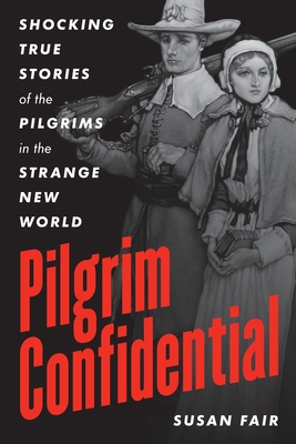 Pilgrim Confidential: Shocking True Stories of the Pilgrims in the Strange New World By Susan Fair Cover Image