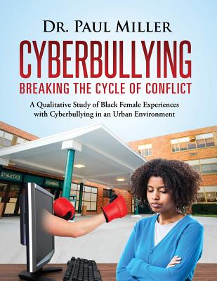 Cyberbullying Breaking the Cycle of Conflict: A Qualitative Study of Black Female Experiences with Cyberbullying in an Urban Environment By Paul Miller Cover Image