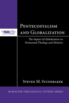 Pentecostalism and Globalization (McMaster Theological Studies #2) By Steven M. Studebaker (Editor), Nick Caric (Introduction by) Cover Image