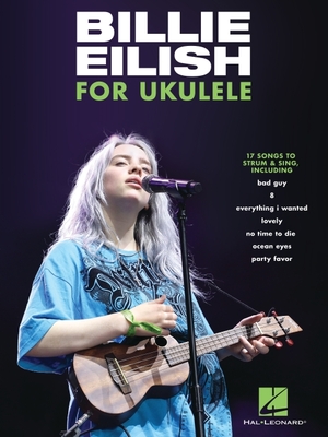 Billie Eilish for Ukulele: 17 Songs to Strum & Sing By Billie Eilish (Artist) Cover Image